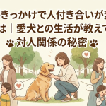 ペットがきっかけで人付き合いが変わった理由とは｜愛犬との生活が教えてくれた対人関係の秘密