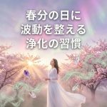 春分の日に波動を整える──セナが教える「浄化の習慣」5選