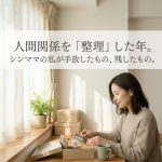 人間関係を「整理」した年。シンママの私が手放したもの、残したもの。